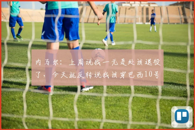 内马尔：上周说我一无是处该退役了，今天就反转说我该穿巴西10号